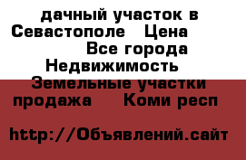 дачный участок в Севастополе › Цена ­ 900 000 - Все города Недвижимость » Земельные участки продажа   . Коми респ.